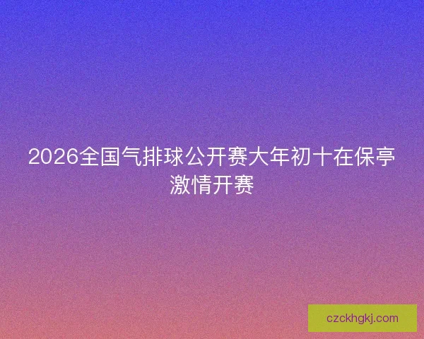 2026全国气排球公开赛大年初十在保亭激情开赛