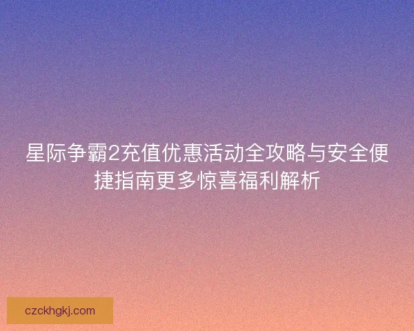 星际争霸2充值优惠活动全攻略与安全便捷指南更多惊喜福利解析